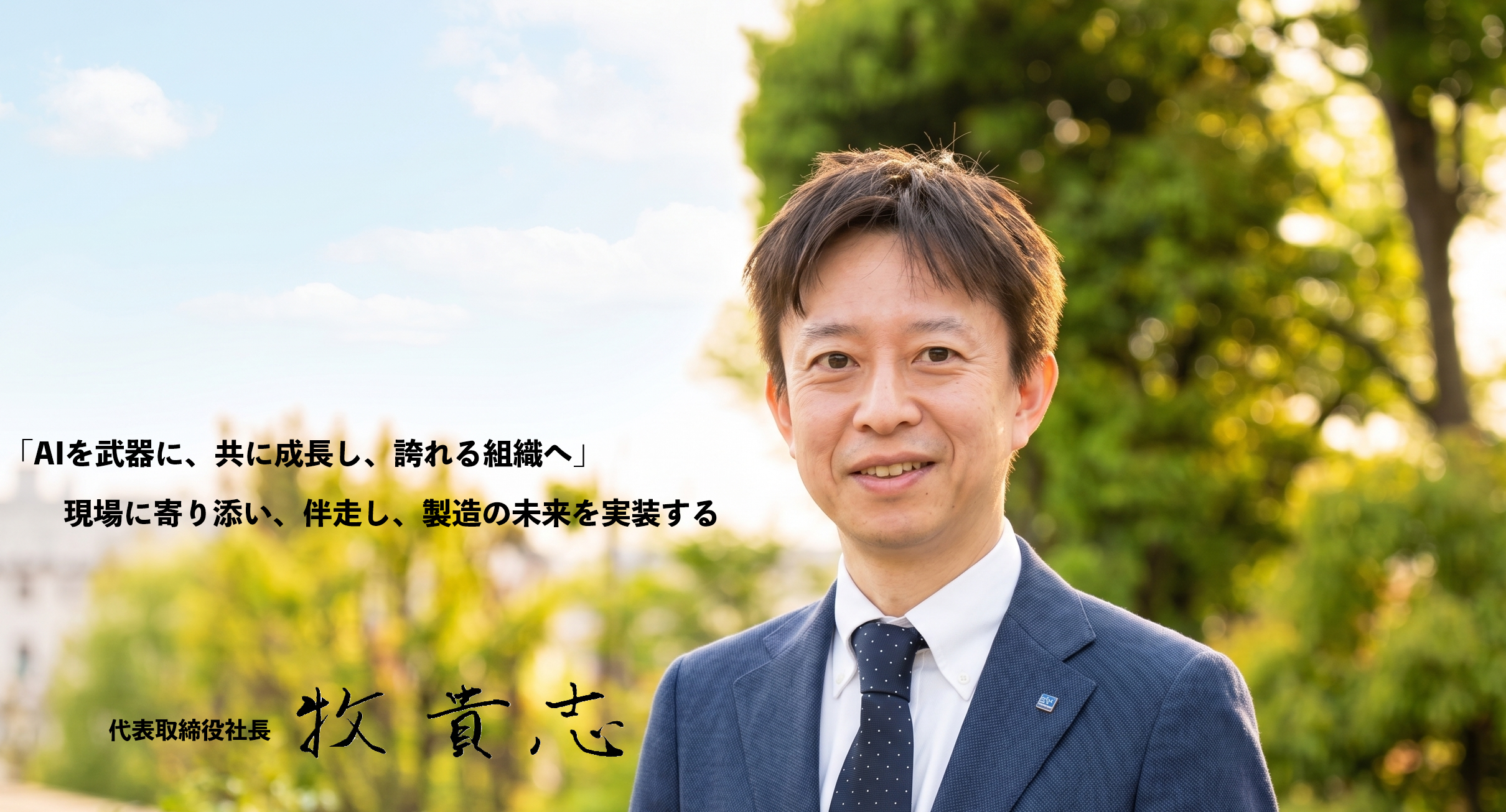 「AIを武器に、共に成長し、誇れる組織へ」現場に寄り添い、伴走し、製造の未来を実装する　代表取締役社長　牧 貴志